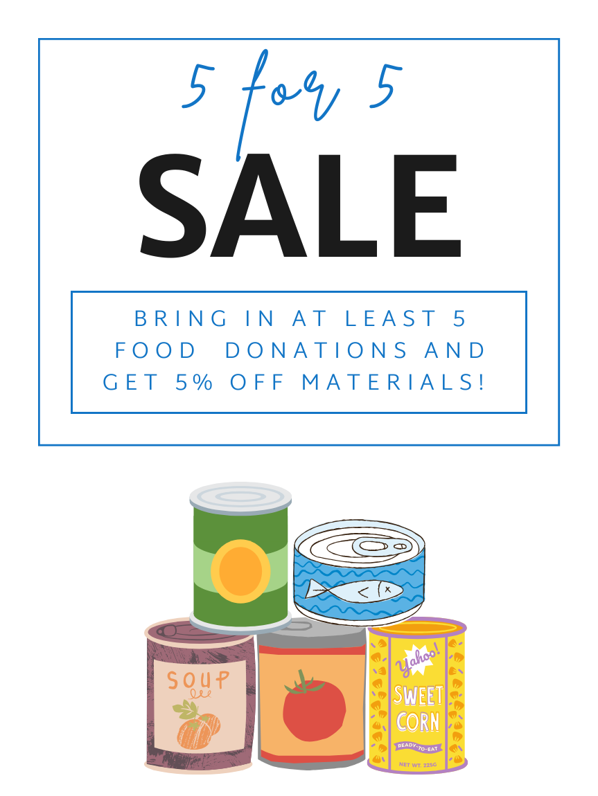 5 for 5 sale. Bring in at least 5 food donations and get 5% off materials